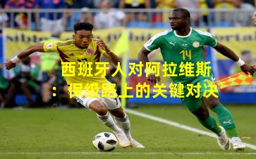 西班牙人对阿拉维斯：保级路上的关键对决