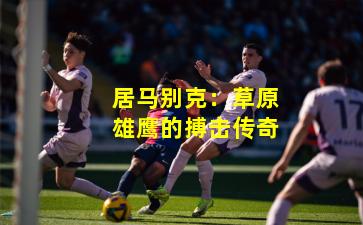 居马别克：草原雄鹰的搏击传奇