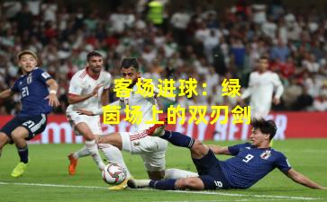 客场进球：绿茵场上的双刃剑