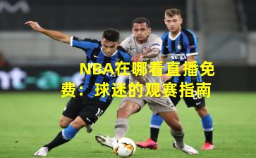 NBA在哪看直播免费:球迷的观赛指南
