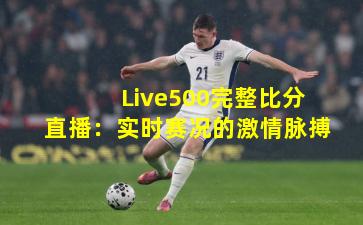 Live500完整比分直播：实时赛况的激情脉搏