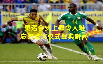 奥运会史上最令人难忘的点火仪式经典瞬间